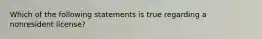 Which of the following statements is true regarding a nonresident license?