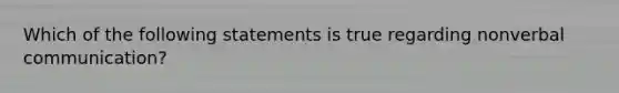 Which of the following statements is true regarding nonverbal communication?