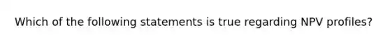 Which of the following statements is true regarding NPV profiles?