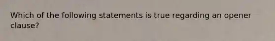 Which of the following statements is true regarding an opener clause?