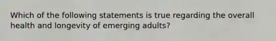 Which of the following statements is true regarding the overall health and longevity of emerging adults?