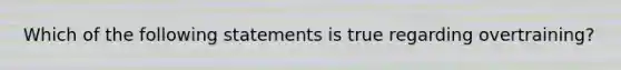 Which of the following statements is true regarding overtraining?