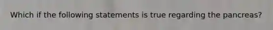 Which if the following statements is true regarding the pancreas?