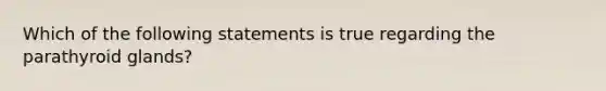 Which of the following statements is true regarding the parathyroid glands?