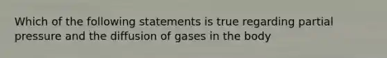 Which of the following statements is true regarding partial pressure and the diffusion of gases in the body