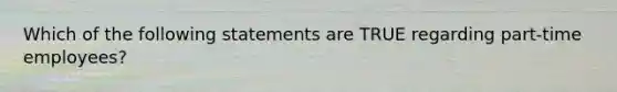 Which of the following statements are TRUE regarding part-time employees?