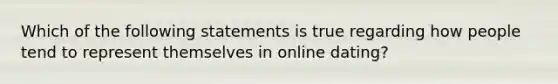 Which of the following statements is true regarding how people tend to represent themselves in online dating?