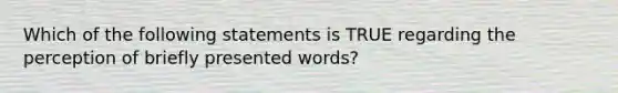 Which of the following statements is TRUE regarding the perception of briefly presented words?