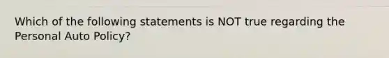 Which of the following statements is NOT true regarding the Personal Auto Policy?