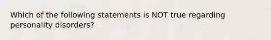 Which of the following statements is NOT true regarding personality disorders?