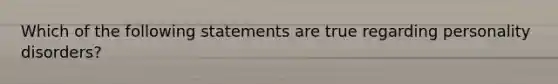 Which of the following statements are true regarding personality disorders?