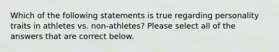 Which of the following statements is true regarding personality traits in athletes vs. non-athletes? Please select all of the answers that are correct below.