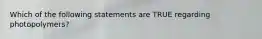 Which of the following statements are TRUE regarding photopolymers?