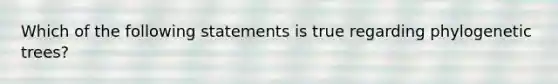 Which of the following statements is true regarding phylogenetic trees?