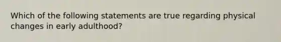 Which of the following statements are true regarding physical changes in early adulthood?