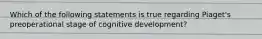 Which of the following statements is true regarding Piaget's preoperational stage of cognitive development?