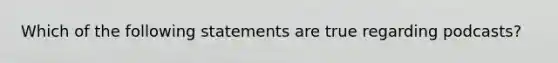 Which of the following statements are true regarding podcasts?