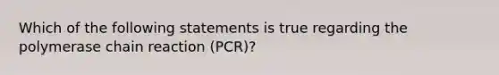 Which of the following statements is true regarding the polymerase chain reaction (PCR)?