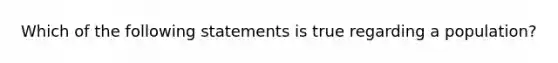 Which of the following statements is true regarding a population?