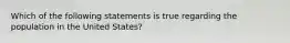 Which of the following statements is true regarding the population in the United States?