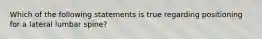 Which of the following statements is true regarding positioning for a lateral lumbar spine?