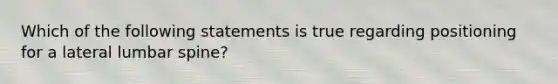 Which of the following statements is true regarding positioning for a lateral lumbar spine?