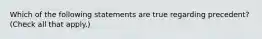 Which of the following statements are true regarding precedent? (Check all that apply.)‎