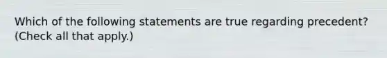 Which of the following statements are true regarding precedent? (Check all that apply.)‎