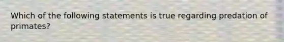 Which of the following statements is true regarding predation of primates?