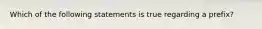 Which of the following statements is true regarding a prefix?