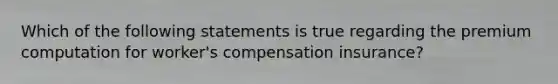 Which of the following statements is true regarding the premium computation for worker's compensation insurance?