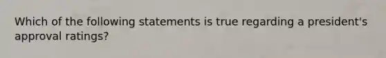 Which of the following statements is true regarding a president's approval ratings?