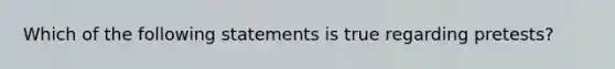 Which of the following statements is true regarding pretests?