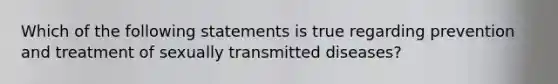 ​Which of the following statements is true regarding prevention and treatment of sexually transmitted diseases?