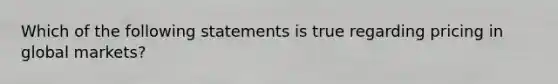 Which of the following statements is true regarding pricing in global​ markets?