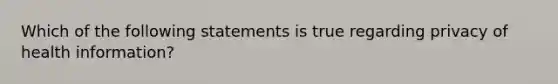 Which of the following statements is true regarding privacy of health information?