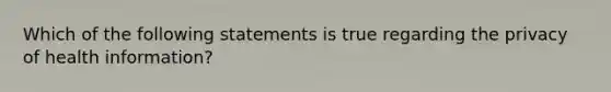 Which of the following statements is true regarding the privacy of health information?