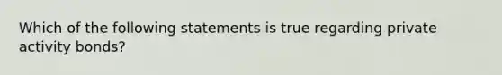 Which of the following statements is true regarding private activity bonds?