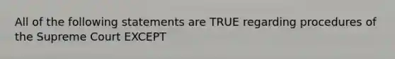 All of the following statements are TRUE regarding procedures of the Supreme Court EXCEPT