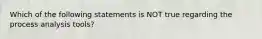 Which of the following statements is NOT true regarding the process analysis​ tools?