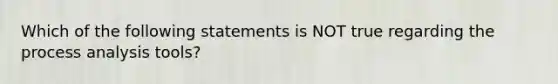 Which of the following statements is NOT true regarding the process analysis​ tools?