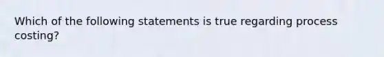 Which of the following statements is true regarding process costing?