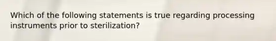 Which of the following statements is true regarding processing instruments prior to sterilization?