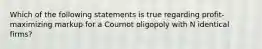 Which of the following statements is true regarding profit-maximizing markup for a Cournot oligopoly with N identical firms?