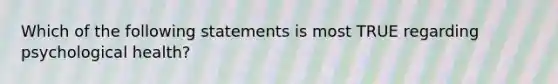 Which of the following statements is most TRUE regarding psychological health?