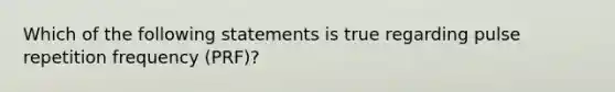 Which of the following statements is true regarding pulse repetition frequency (PRF)?