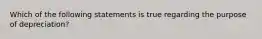 Which of the following statements is true regarding the purpose of depreciation?