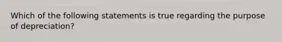 Which of the following statements is true regarding the purpose of depreciation?