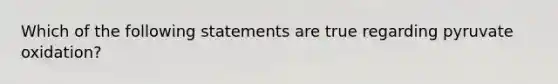 Which of the following statements are true regarding pyruvate oxidation?