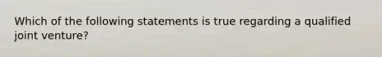 Which of the following statements is true regarding a qualified joint venture?